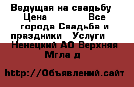Ведущая на свадьбу › Цена ­ 15 000 - Все города Свадьба и праздники » Услуги   . Ненецкий АО,Верхняя Мгла д.